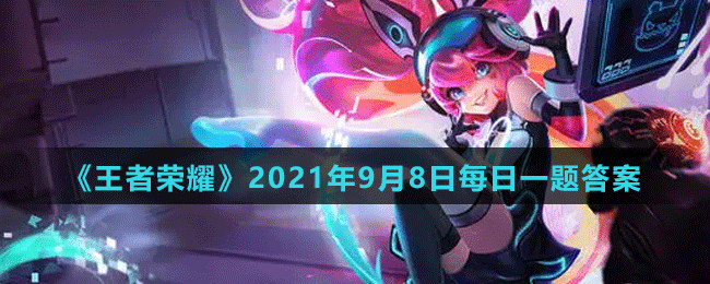 《王者荣耀》2021年9月8日微信每日一题答案