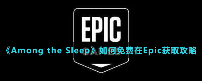 《Epic》喜加一Among the Sleep免费领取方法