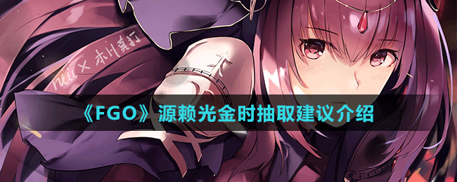 《FGO》源赖光金时抽取建议介绍