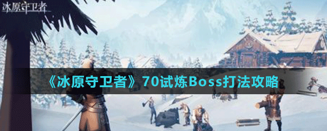 《冰原守卫者》70试炼Boss打法攻略