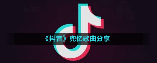 《抖音》兜忆歌曲分享