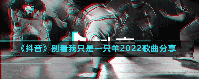 《抖音》别看我只是一只羊2022歌曲分享