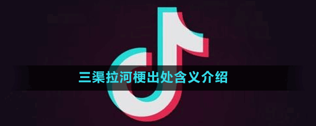 三渠拉河梗出处含义介绍