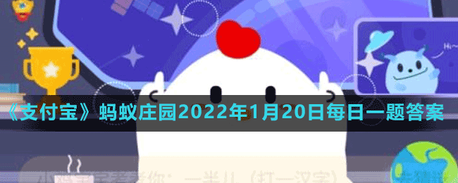 《支付宝》蚂蚁庄园2022年1月20日每日一题答案（2）