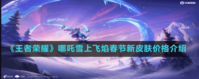 《王者荣耀》哪吒雪上飞焰春节新皮肤价格介绍