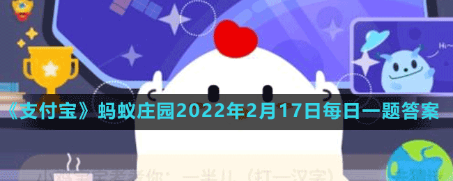 《支付宝》蚂蚁庄园2022年2月17日每日一题答案