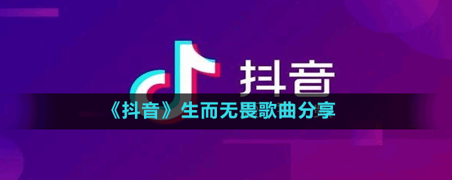 《抖音》生而无畏歌曲分享