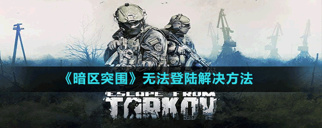 《暗区突围》无法登陆解决方法