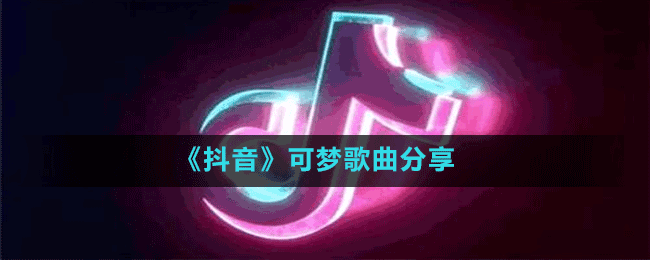 《抖音》可梦歌曲分享