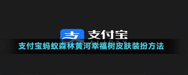 支付宝蚂蚁森林黄河幸福树皮肤领取领取方法