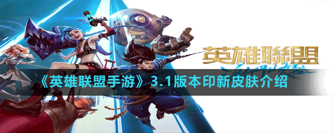 《英雄联盟手游》3.1版本印新皮肤介绍