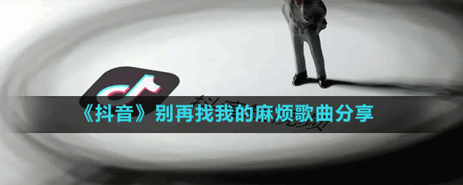 《抖音》别再找我的麻烦歌曲分享