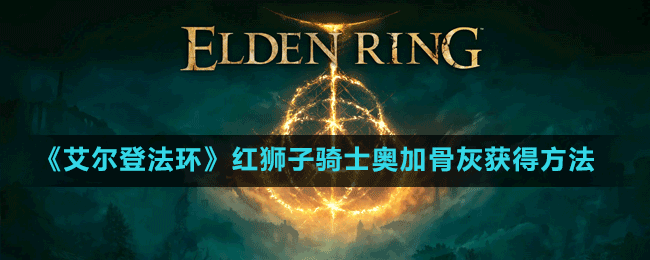《艾尔登法环》红狮子骑士奥加骨灰获得方法