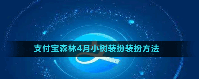 支付宝森林4月小树装扮装扮方法