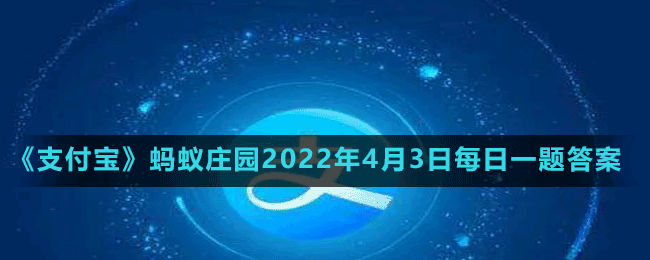 《支付宝》蚂蚁庄园2022年4月3日每日一题答案