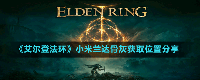 《艾尔登法环》小米兰达骨灰获取位置分享
