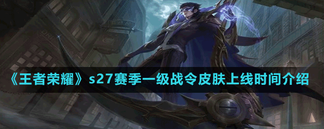 《王者荣耀》s27赛季一级战令皮肤上线时间介绍