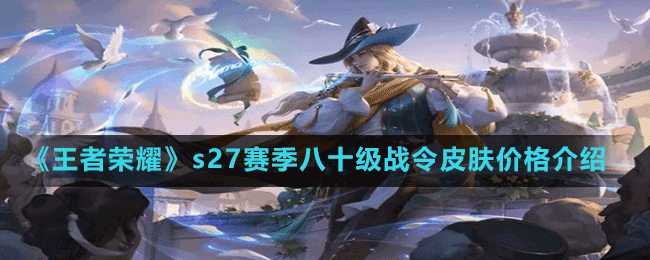 《王者荣耀》s27赛季八十级战令皮肤价格介绍