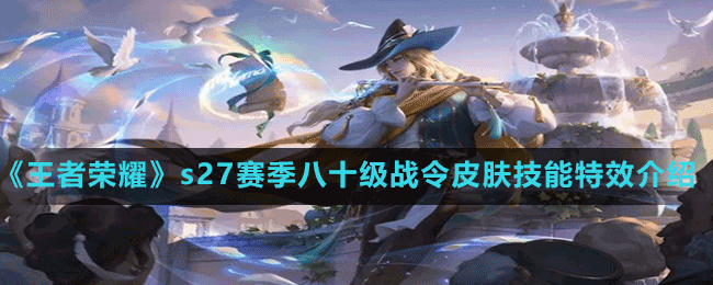 《王者荣耀》s27赛季八十级战令皮肤技能特效介绍