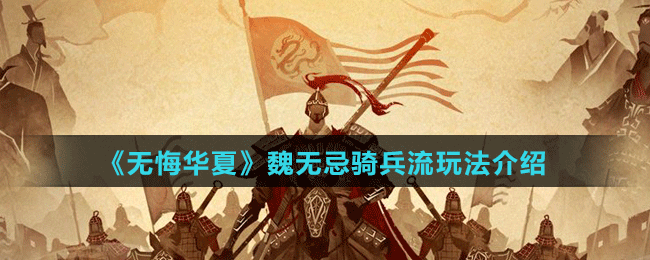 《无悔华夏》魏无忌骑兵流玩法介绍