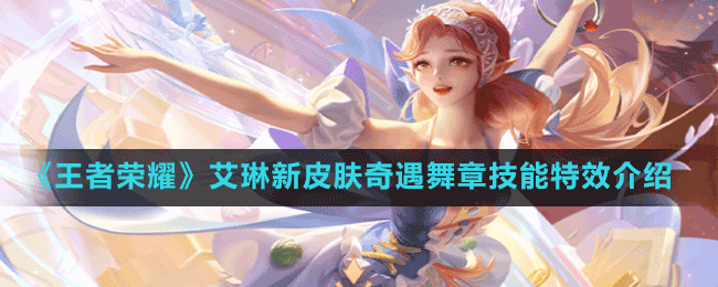 《王者荣耀》艾琳新皮肤奇遇舞章技能特效介绍