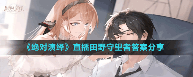 《绝对演绎》直播田野守望者答案分享