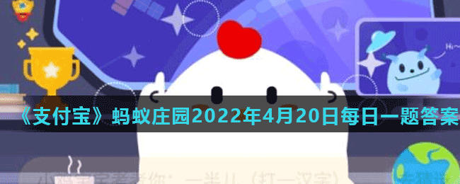 《支付宝》蚂蚁庄园2022年4月20日每日一题答案