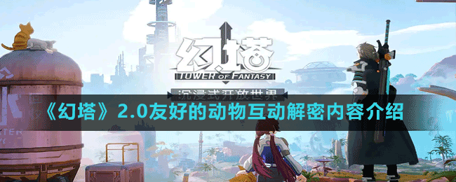 《幻塔》2.0友好的动物互动解密内容介绍