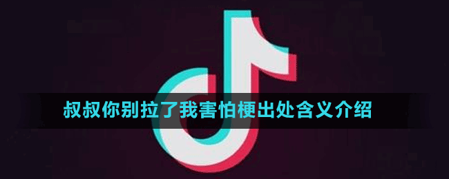 叔叔你别拉了我害怕梗出处含义介绍