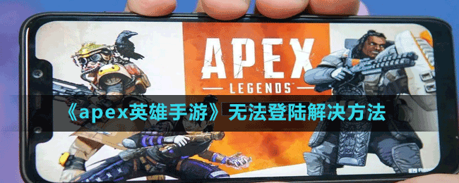 《apex英雄手游》无法登陆解决方法