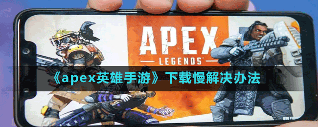 《apex英雄手游》下载慢解决办法