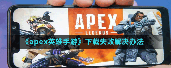 《apex英雄手游》下载失败解决办法