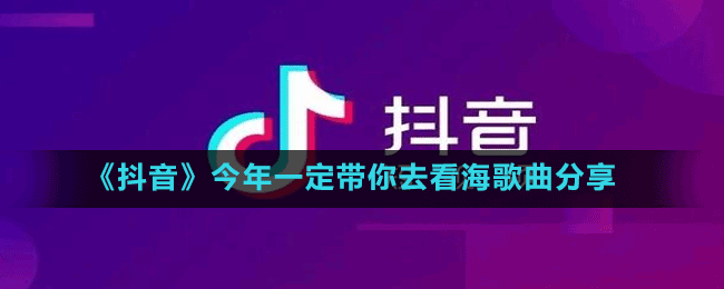 《抖音》今年一定带你去看海歌曲分享