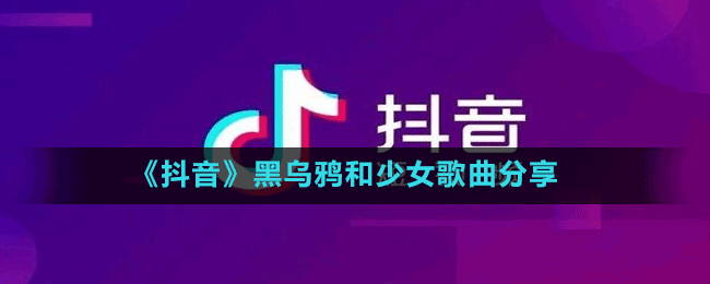 《抖音》黑乌鸦和少女歌曲分享