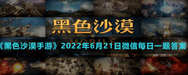 《黑色沙漠手游》2022年6月21日微信每日一题答案