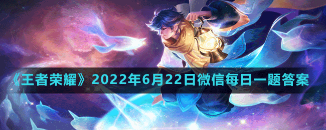 《王者荣耀》2022年6月22日微信每日一题答案