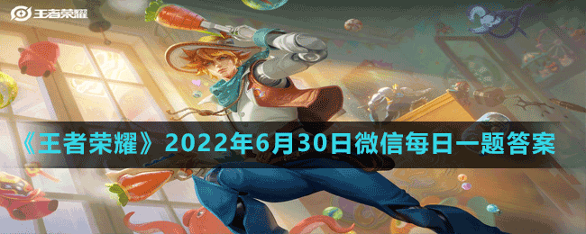 《王者荣耀》2022年6月30日微信每日一题答案