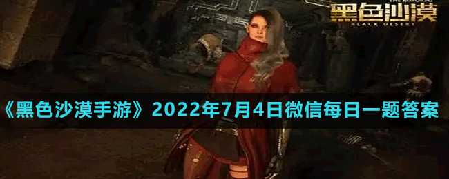 《黑色沙漠手游》2022年7月4日微信每日一题答案