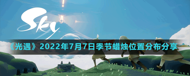 《光遇》2022年7月7日季节蜡烛位置分布分享