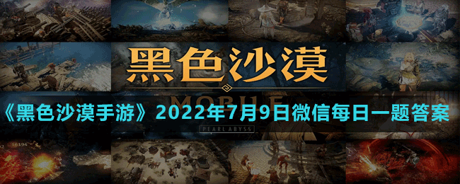 《黑色沙漠手游》2022年7月9日微信每日一题答案