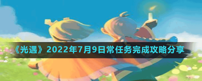 《光遇》2022年7月9日常任务完成攻略分享