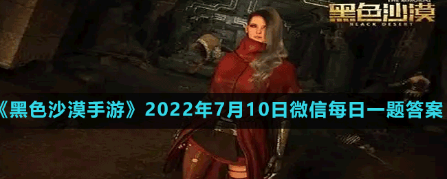 《黑色沙漠手游》2022年7月10日微信每日一题答案