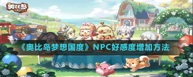 《奥比岛梦想国度》NPC好感度增加方法