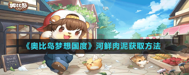 《奥比岛梦想国度》河鲜肉泥获取方法