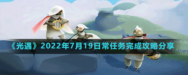 《光遇》2022年7月19日常任务完成攻略分享