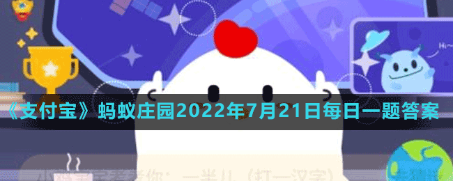 《支付宝》蚂蚁庄园2022年7月21日每日一题答案（2）