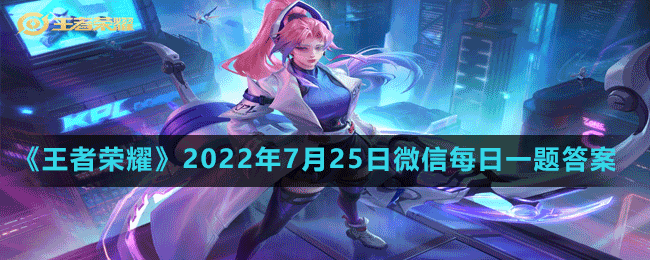 《王者荣耀》2022年7月25日微信每日一题答案