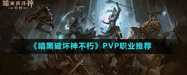 《暗黑破坏神不朽》PVP职业推荐