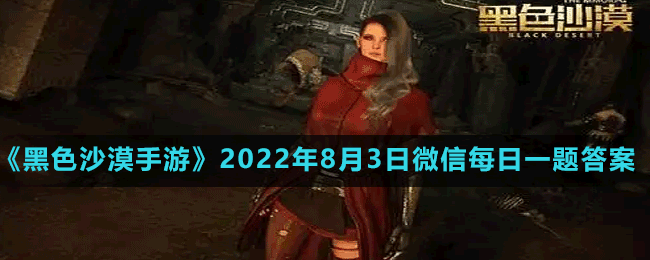 《黑色沙漠手游》2022年8月3日微信每日一题答案