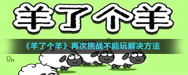 《羊了个羊》再次挑战不能玩解决方法